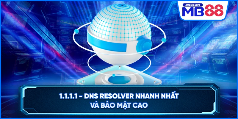 1.1.1.1 - DNS Resolver Nhanh Nhất Và Bảo Mật Cao